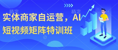 实体商家自运营，AI短视频矩阵特训班-搞钱利器
