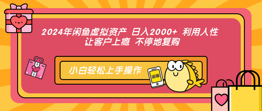 2024年闲鱼虚拟资产 日入2000+ 利用人性 让客户上瘾 不停地复购-搞钱利器