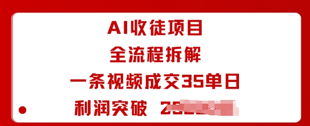 AI收徒项目全流程拆解一条视频成交35单日利润突破1k+-搞钱利器