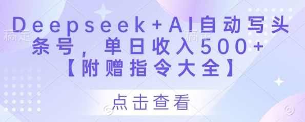 Deepseek+AI自动写头条号，单日收入500+ 【附赠指令大全】-搞钱利器