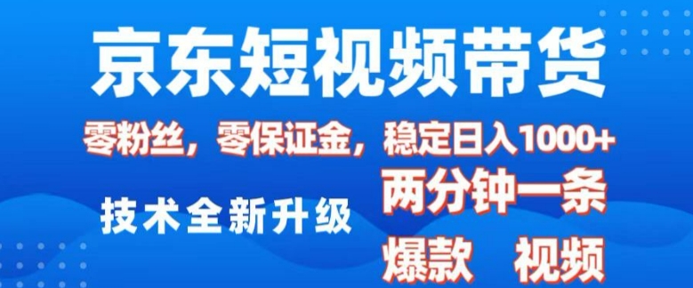 京东短视频带货，2025火爆项目，0粉丝，0保证金，操作简单，2分钟一条原创视频，日入1k【揭秘】-搞钱利器