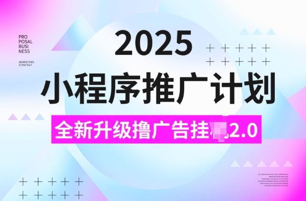2025小程序推广计划，撸广告挂JI3.0玩法，日均5张【揭秘】-搞钱利器