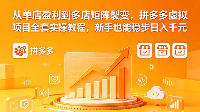 从单店盈利到多店矩阵裂变，拼多多虚拟项目全套实操教程，新手也能稳步日入千元-搞钱利器
