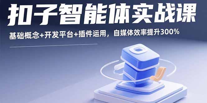 扣子智能体实战课，基础概念+开发平台+插件运用，自媒体效率提升300%-搞钱利器