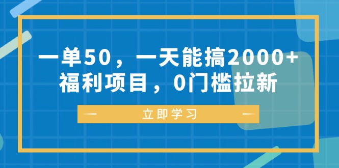 一单50，一天能搞2000+，福利项目，0门槛拉新-搞钱利器