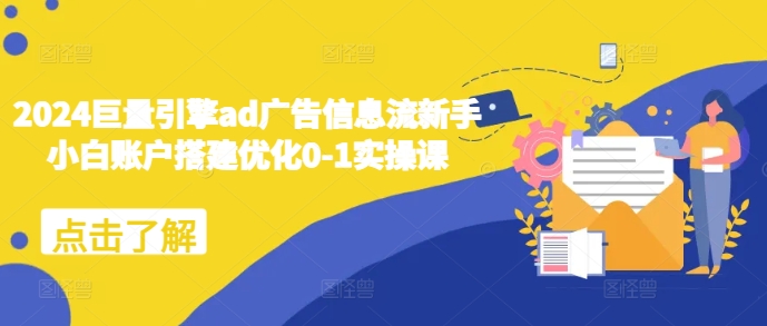 2024巨量引擎ad广告信息流新手小白账户搭建优化0-1实操课-搞钱利器