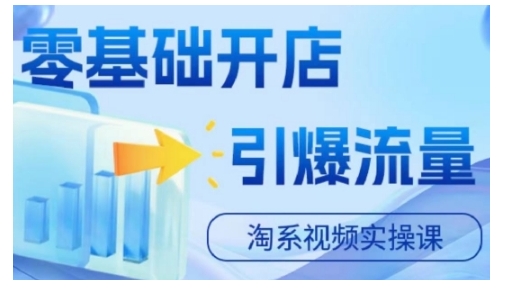 淘宝电商视频实操课，零基础开店，引爆流量-搞钱利器