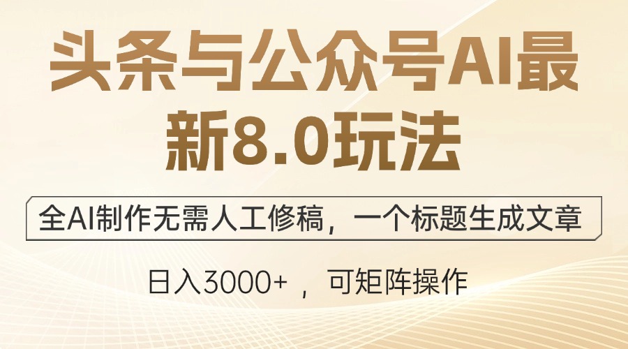 头条与公众号AI最新8.0玩法，全AI制作无需人工修稿，一个标题生成文章…-搞钱利器