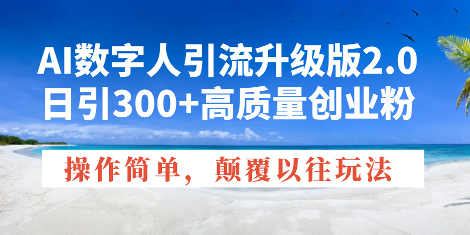 AI数字人引流升级版2.0，日引300+高质量创业粉，操作简单，颠覆以往玩法-搞钱利器