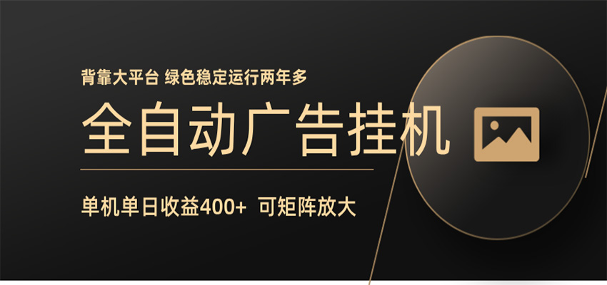 全自动广告联盟挂机 单机日收益400+ 无需人工看守 可矩阵放大 稳定输出两年多-搞钱利器