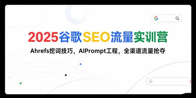 2025谷歌SEO流量实训营;，Ahrefs挖词技巧，AIPrompt工程，全渠道流量抢夺-搞钱利器