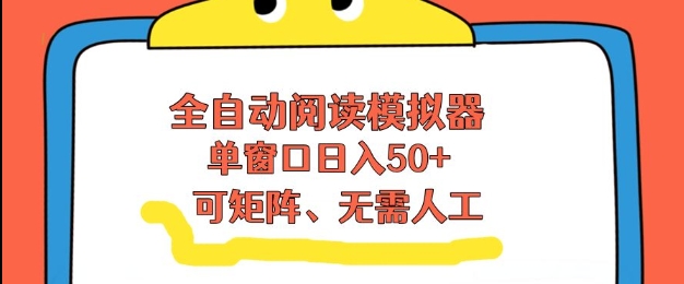 全自动阅读模拟器，单窗口50+靠高效流量获取收益，无需人工，可矩阵操作【揭秘】-搞钱利器