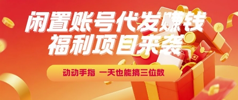 福利项目来袭，闲置账号代发挣钱，动动手指，一天也能搞三位数【揭秘】-搞钱利器