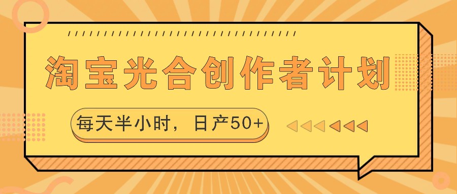 淘宝光合创作者计划，每天半小时，日产50+-搞钱利器