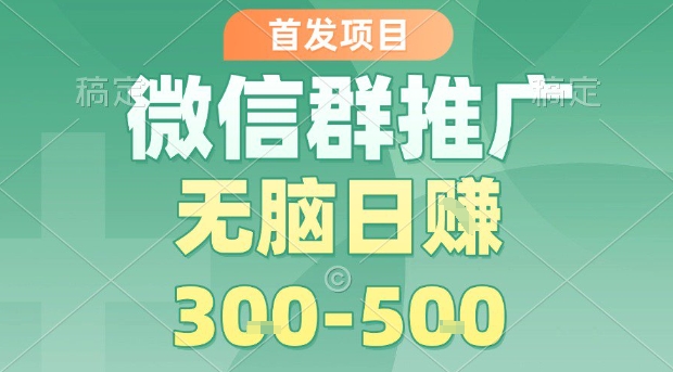 首发项目，微信群推广，一天15单，每单利润10米，无脑日入3-5张【揭秘】-搞钱利器