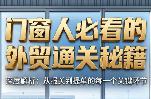 曾老师·门窗人必看的外贸通关秘籍-搞钱利器