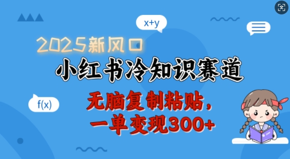2025新风口，小红书冷知识赛道，无脑复制粘贴，一单变现300+-搞钱利器