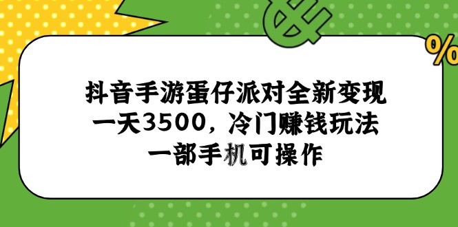 抖音手游蛋仔派对全新变现，一天3500，冷门赚钱玩法，一部手机可操作-搞钱利器