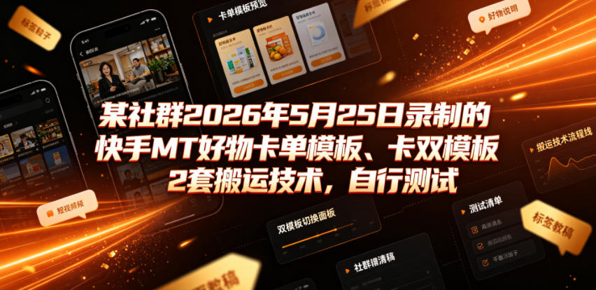 某社群2026年5月25日录制的快手MT好物卡单模板、卡双模板2套搬运技术，自行测试-搞钱利器