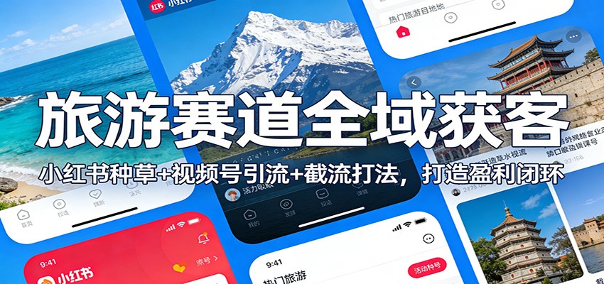 旅游赛道全域获客：小红书种草+视频号引流+截流打法，打造盈利闭环-搞钱利器