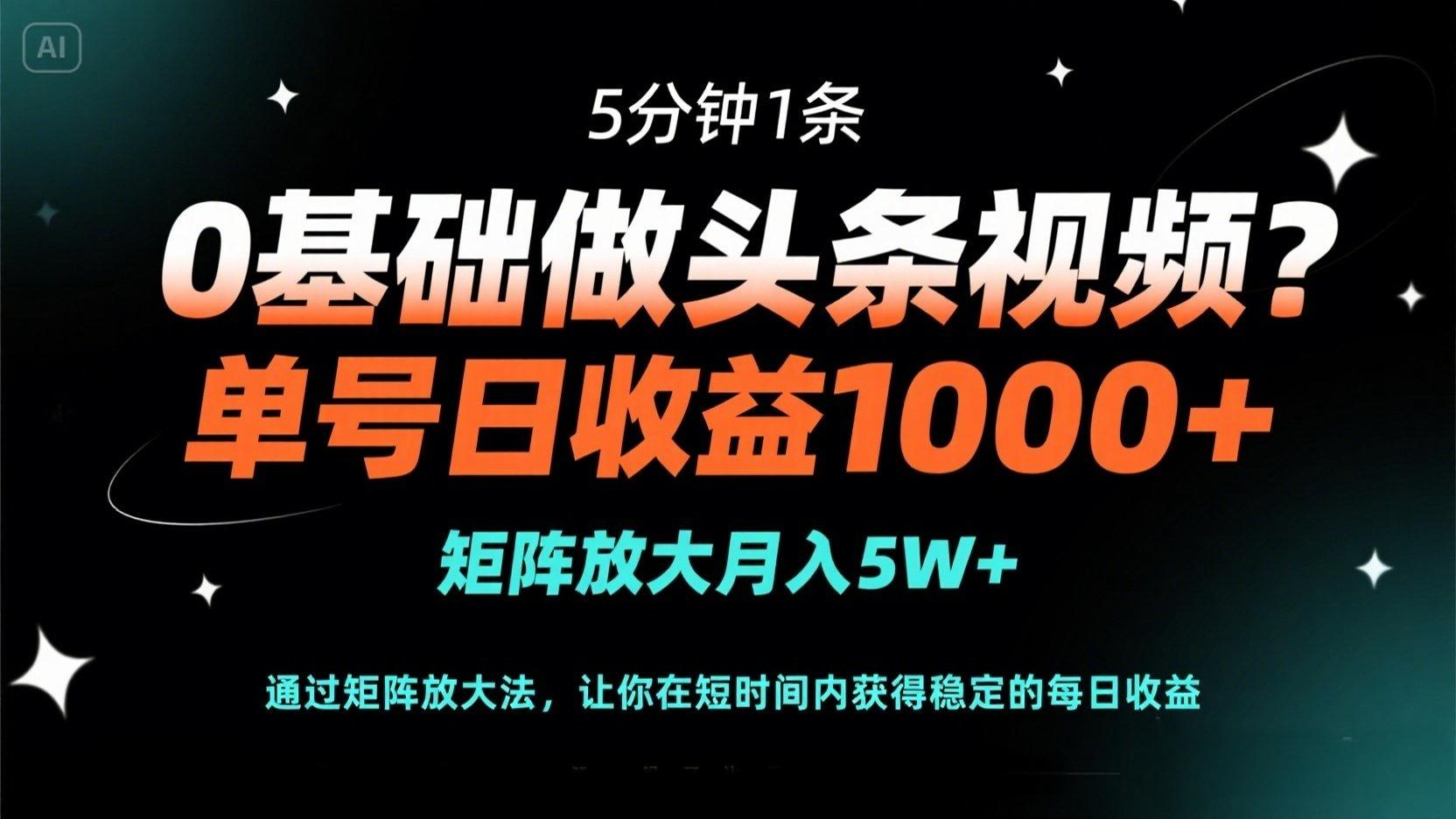 0基础做头条视频？5分钟1条，单号日收益1000+，矩阵放大月入5W+-搞钱利器