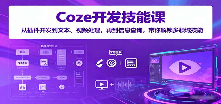 Coze开发技能课：从插件开发到文本、视频处理，再到信息查询，带你解锁多领域技能-搞钱利器