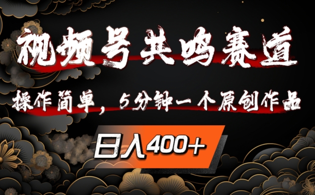 视频号共鸣赛道，操作简单，5分钟1个原创作品，日入几张【揭秘】-搞钱利器