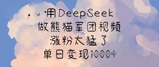 用DeepSeek做熊猫军团视频，涨粉太猛了，单日变现多张-搞钱利器
