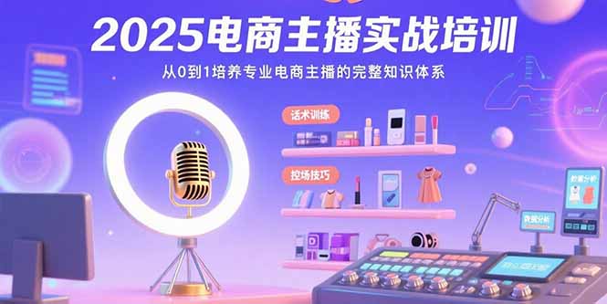 2025电商主播实战培训：从0到1培养专业电商主播的完整知识体系-搞钱利器