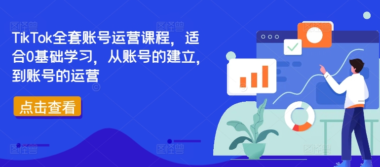 TikTok全套账号运营课程，适合0基础学习，从账号的建立，到账号的运营-搞钱利器