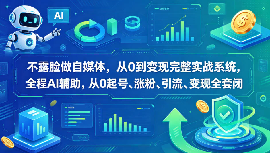 不露脸做自媒体，从0到变现完整实战系统，全程AI辅助，从0起号、涨粉、引流、变现全套闭环-搞钱利器