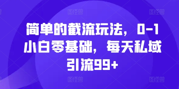简单的截流玩法，0-1小白零基础，每天私域引流99+【揭秘】-搞钱利器