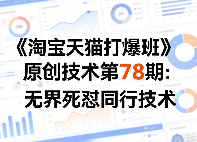 《淘宝天猫打爆班》原创技术第78期:无界死怼同行技术-搞钱利器