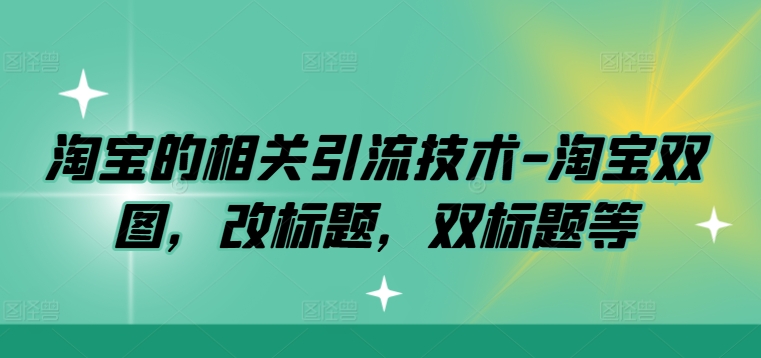 淘宝的相关引流技术-淘宝双图，改标题，双标题等-搞钱利器