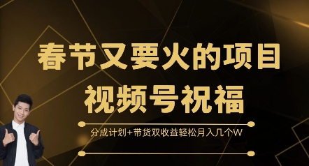 春节又要火的项目视频号祝福，分成计划+带货双收益，轻松月入几个W【揭秘】-搞钱利器