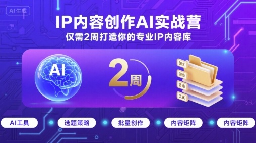 IP内容创作AI实战营，仅需2周打造你的专业IP内容库-搞钱利器
