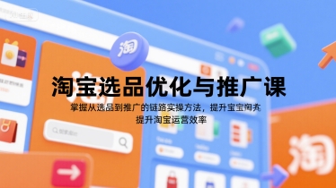 淘宝选品优化与推广课，掌握从选品到推广的全链路实操方法，提升淘宝运营效率-搞钱利器