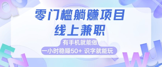零门槛躺挣项目，线上兼职，有手机就能做 一小时稳挣50+，识字就能玩【揭秘】-搞钱利器