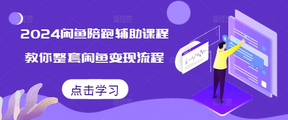 2024闲鱼陪跑辅助课程，教你整套闲鱼变现流程-搞钱利器