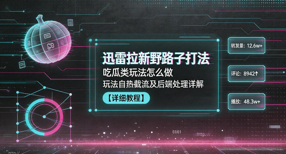 迅雷拉新野路子打法，吃瓜类玩法怎么做，玩法自热截流及后端处理详解-搞钱利器