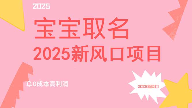 2025新风口项目宝宝取名，0成本高利润，附保姆级教程，月入过万不是梦-搞钱利器
