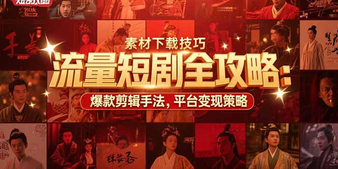 流量短剧全攻略：素材下载技巧，爆款剪辑手法，平台变现策略-搞钱利器