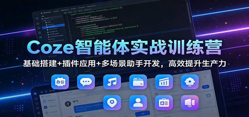 Coze智能体实战训练营：基础搭建+插件应用+多场景助手开发，高效提升生产力-搞钱利器
