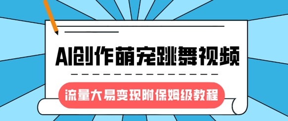 最新风口项目，AI创作萌宠跳舞视频，流量大易变现，附保姆级教程-搞钱利器