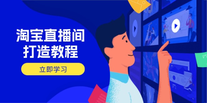 淘宝直播间打造教程：掌握开播添加商品与选品核心逻辑，打造高转化直播间-搞钱利器
