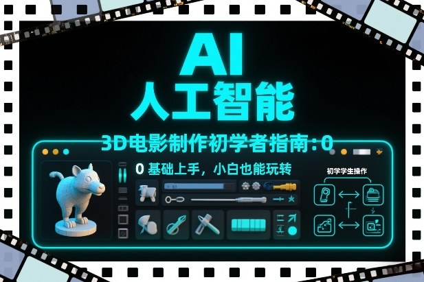 AI人工智能3D电影制作初学者指南：0基础上手，小白也能玩转-搞钱利器