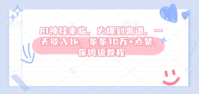 AI神娃来临，火爆到离谱，一天收入1k，条条10万+点赞，保姆级教程-搞钱利器