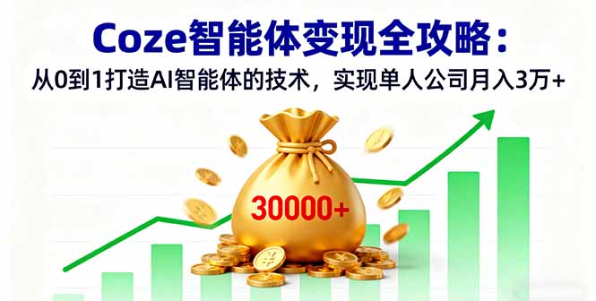 Coze智能体变现全攻略：从0到1打造AI智能体的技术，实现单人公司月入3万+-搞钱利器