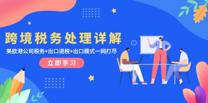 跨境税务处理详解：美欧港公司税务+出口退税+出口模式一网打尽-搞钱利器