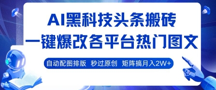 AI黑科技头条搬砖，一键爆改各平台热门图文 自动配图排版，秒过原创，矩阵搞月入2W+【揭秘】-搞钱利器
